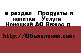  в раздел : Продукты и напитки » Услуги . Ненецкий АО,Вижас д.